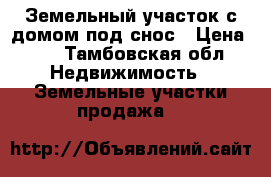 Земельный участок с домом под снос › Цена ­ 1 - Тамбовская обл. Недвижимость » Земельные участки продажа   